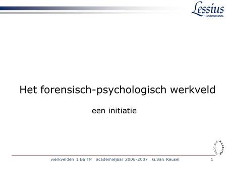 Werkvelden 1 Ba TP academiejaar 2006-2007 G.Van Reusel1 Het forensisch-psychologisch werkveld een initiatie.
