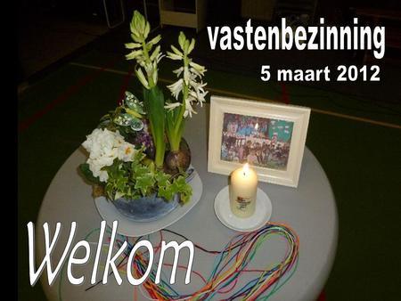 Vastenbezinning 5 maart 2012 Welkom.