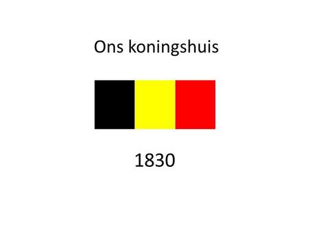 Ons koningshuis Afbeelding : vlag -> belgiumflags.be (denk ik) 1830.