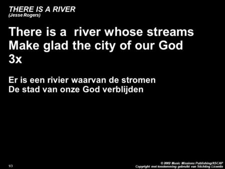 Copyright met toestemming gebruikt van Stichting Licentie © 2002 Music Missions Publishing/ASCAP 1/3 THERE IS A RIVER (Jesse Rogers) There is a river whose.