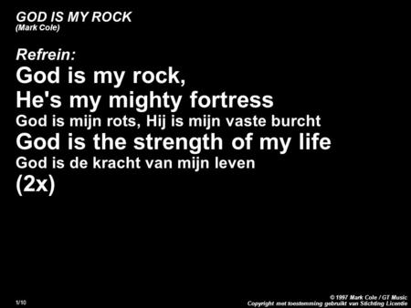 Copyright met toestemming gebruikt van Stichting Licentie © 1997 Mark Cole / GT Music 1/10 GOD IS MY ROCK (Mark Cole) Refrein: God is my rock, He's my.