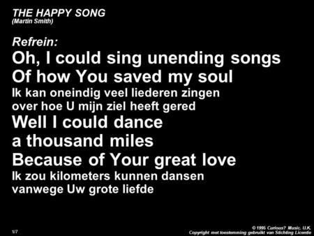 Copyright met toestemming gebruikt van Stichting Licentie © 1995 Curious? Music. U.K. 1/7 THE HAPPY SONG (Martin Smith) Refrein: Oh, I could sing unending.