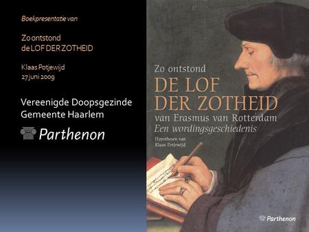 Vereenigde Doopsgezinde Gemeente Haarlem Boekpresentatie van Zo ontstond de LOF DER ZOTHEID Klaas Potjewijd 27 juni 2009.