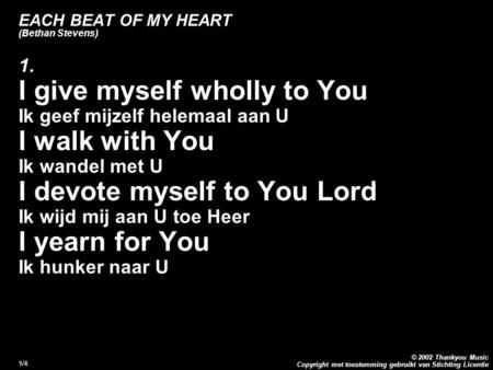Copyright met toestemming gebruikt van Stichting Licentie © 2002 Thankyou Music 1/4 EACH BEAT OF MY HEART (Bethan Stevens) 1. I give myself wholly to You.