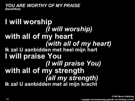 Copyright met toestemming gebruikt van Stichting Licentie © 1993 Mercy Publishing 1/6 YOU ARE WORTHY OF MY PRAISE (David Ruis) I will worship (I will worship)