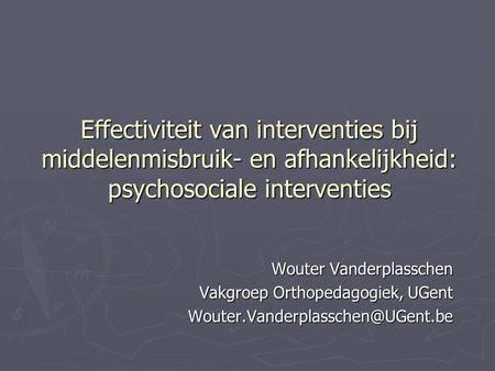 Effectiviteit van interventies bij middelenmisbruik- en afhankelijkheid: psychosociale interventies Wouter Vanderplasschen Vakgroep Orthopedagogiek, UGent.