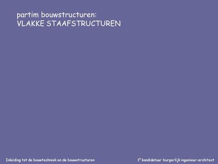 Inleiding tot de bouwtechniek en de bouwstructuren1° kandidatuur burgerlijk ingenieur-architect partim bouwstructuren: VLAKKE STAAFSTRUCTUREN.