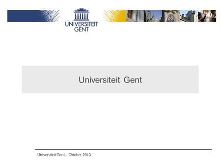 Universiteit Gent – Oktober 2013 Universiteit Gent.