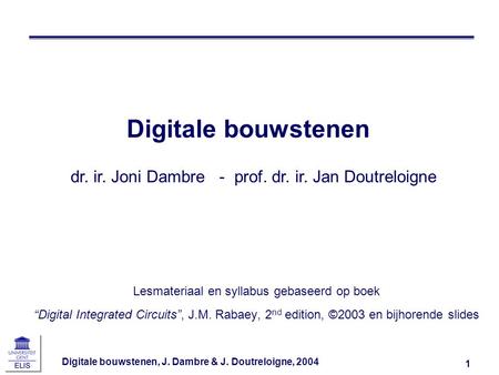 Digitale bouwstenen dr. ir. Joni Dambre - prof. dr. ir. Jan Doutreloigne Other handouts In class quiz Course information sheet To handout next time.