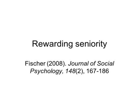 Rewarding seniority Fischer (2008). Journal of Social Psychology, 148(2), 167-186.