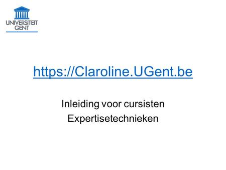 Https://Claroline.UGent.be Inleiding voor cursisten Expertisetechnieken.