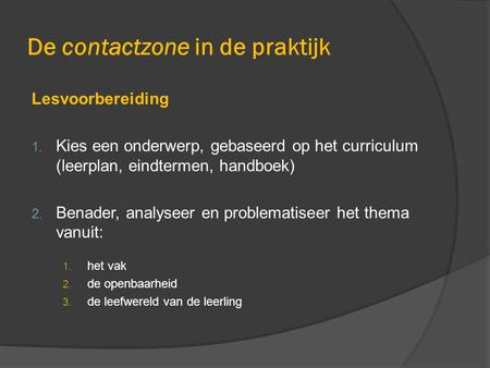 De contactzone in de praktijk Lesvoorbereiding 1. Kies een onderwerp, gebaseerd op het curriculum (leerplan, eindtermen, handboek) 2. Benader, analyseer.