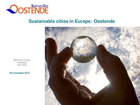 1 Sustainable cities in Europe: Oostende Bart Van Camp Directeur AG EOS 29 november 2012.