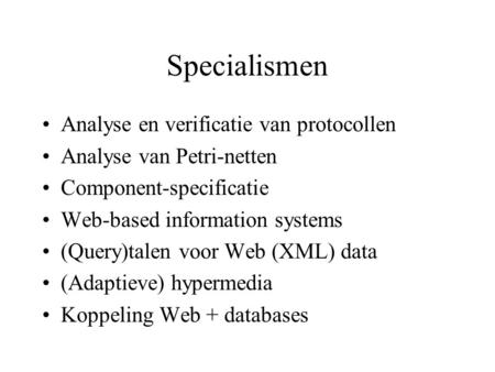 Specialismen Analyse en verificatie van protocollen Analyse van Petri-netten Component-specificatie Web-based information systems (Query)talen voor Web.
