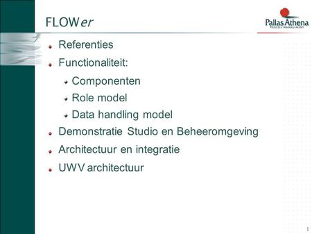 1 FLOWer Referenties Functionaliteit: Componenten Role model Data handling model Demonstratie Studio en Beheeromgeving Architectuur en integratie UWV architectuur.