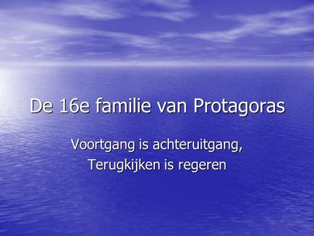 De 16e familie van Protagoras Voortgang is achteruitgang, Terugkijken is regeren.