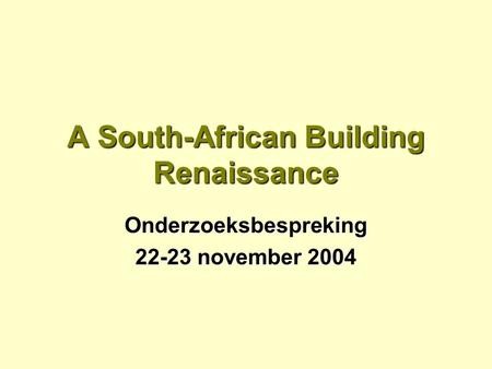 A South-African Building Renaissance Onderzoeksbespreking 22-23 november 2004.