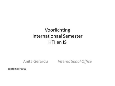Voorlichting Internationaal Semester HTI en IS Anita GerarduInternational Office september2011.