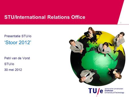 1 STU/International Relations Office Presentatie STU/io ‘Stoor 2012’ Petri van de Vorst STU/io 30 mei 2012.