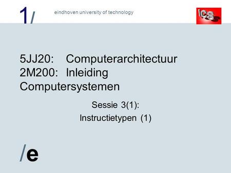 1/1/ /e/e eindhoven university of technology 5JJ20:Computerarchitectuur 2M200:Inleiding Computersystemen Sessie 3(1): Instructietypen (1)