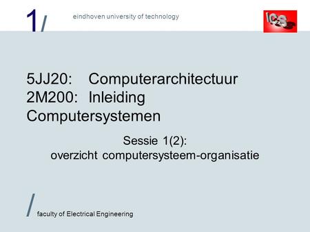 1/1/ / faculty of Electrical Engineering eindhoven university of technology 5JJ20:Computerarchitectuur 2M200:Inleiding Computersystemen Sessie 1(2): overzicht.
