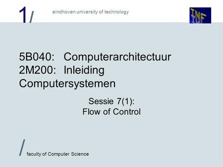 1/1/ / faculty of Computer Science eindhoven university of technology 5B040:Computerarchitectuur 2M200:Inleiding Computersystemen Sessie 7(1): Flow of.