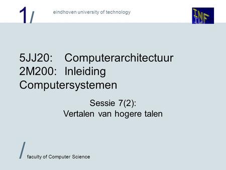 1/1/ / faculty of Computer Science eindhoven university of technology 5JJ20:Computerarchitectuur 2M200:Inleiding Computersystemen Sessie 7(2): Vertalen.