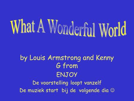 by Louis Armstrong and Kenny G from ENJOY De voorstelling loopt vanzelf De muziek start bij de volgende dia.