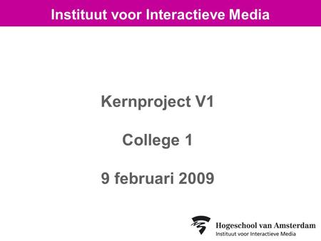 Kernproject V1 College 1 9 februari 2009 Instituut voor Interactieve Media.
