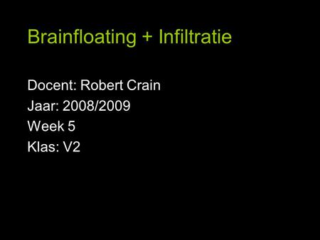 Brainfloating + Infiltratie Docent: Robert Crain Jaar: 2008/2009 Week 5 Klas: V2.