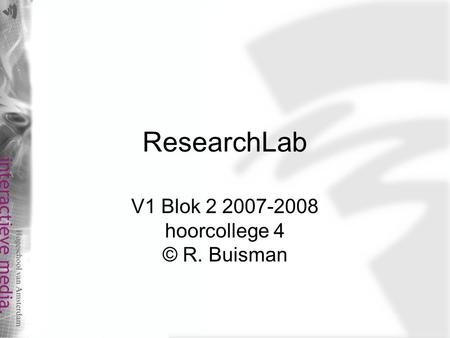 ResearchLab V1 Blok 2 2007-2008 hoorcollege 4 © R. Buisman.