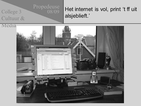 Het internet is vol, print ‘t ff uit alsjeblieft.’ Propedeuse 08/09 Cultuur & Media College 3.