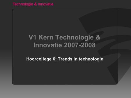 V1 Kern Technologie & Innovatie 2007-2008 Hoorcollege 6: Trends in technologie.
