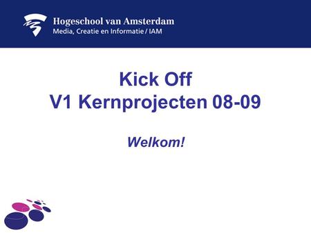Kick Off V1 Kernprojecten 08-09 Welkom!. “Ontwikkel het beste interactieve concept voor je projectpartner en werk dit uit tot een demo” “Wees onderzoekend,
