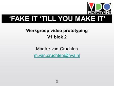 Werkgroep video prototyping V1 blok 2 Maaike van Cruchten b ‘FAKE IT ‘TILL YOU MAKE IT’