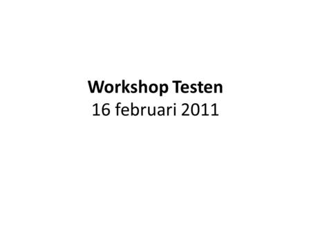 Workshop Testen 16 februari 2011