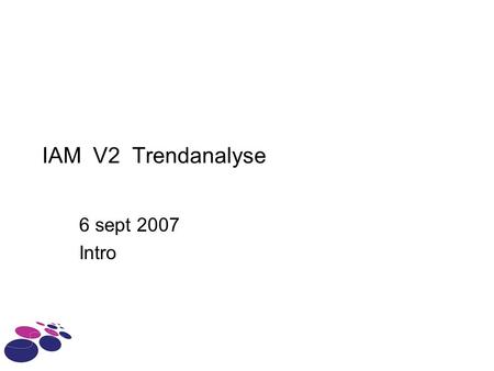 IAM V2 Trendanalyse 6 sept 2007 Intro. IAM - HvA Trendanalyse Vandaag Relevantie > waarom doen we dit Relatie met V2 kernproject IAM themalijnen Toetsing.