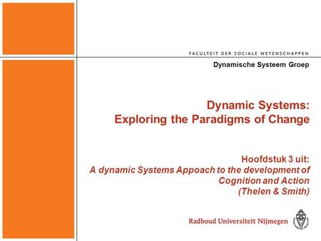Dynamic Systems: Exploring the Paradigms of Change Hoofdstuk 3 uit: A dynamic Systems Appoach to the development of Cognition and Action (Thelen & Smith)