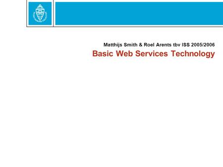 Basic Web Services Technology Matthijs Smith & Roel Arents tbv ISS 2005/2006.