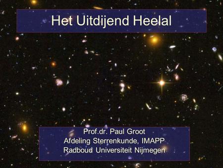 Het Uitdijend Heelal Prof.dr. Paul Groot Afdeling Sterrenkunde, IMAPP