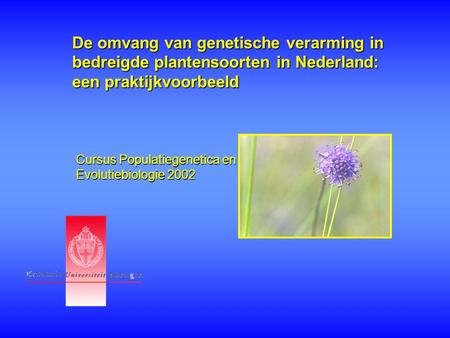 De omvang van genetische verarming in bedreigde plantensoorten in Nederland: een praktijkvoorbeeld Cursus Populatiegenetica en Evolutiebiologie 2002.