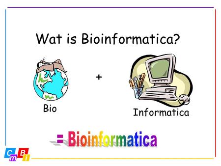 Wat is Bioinformatica? Informatica + Bio = Bioinformatica.