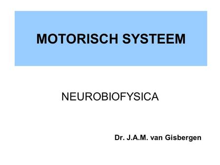 MOTORISCH SYSTEEM NEUROBIOFYSICA Dr. J.A.M. van Gisbergen.