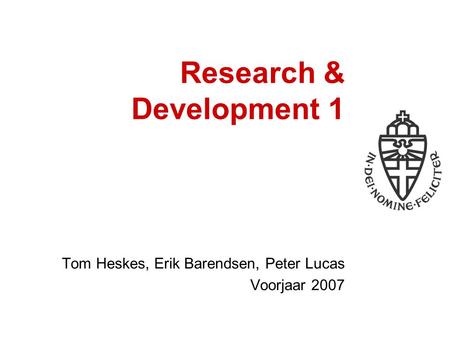 Research & Development 1 Tom Heskes, Erik Barendsen, Peter Lucas Voorjaar 2007.