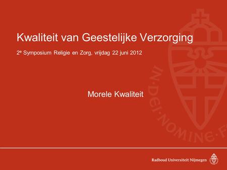 Kwaliteit van Geestelijke Verzorging 2 e Symposium Religie en Zorg, vrijdag 22 juni 2012 Morele Kwaliteit.