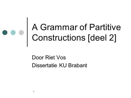 1 A Grammar of Partitive Constructions [deel 2] Door Riet Vos Dissertatie KU Brabant.