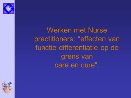 Werken met Nurse practitioners: “effecten van functie differentiatie op de grens van care en cure. Ik wil graag iets vertellen over mijn promotie onderzoek.
