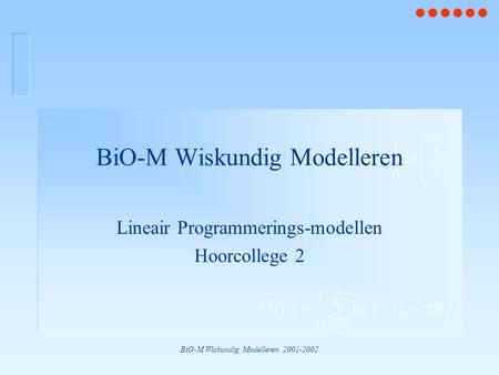 BiO-M Wiskundig Modelleren 2001-2002 BiO-M Wiskundig Modelleren Lineair Programmerings-modellen Hoorcollege 2.