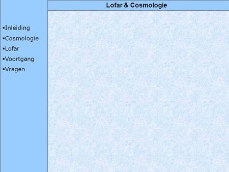 Lofar & Cosmologie  Inleiding  Cosmologie  Lofar  Voortgang  Vragen.