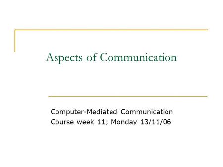 Aspects of Communication Computer-Mediated Communication Course week 11; Monday 13/11/06.